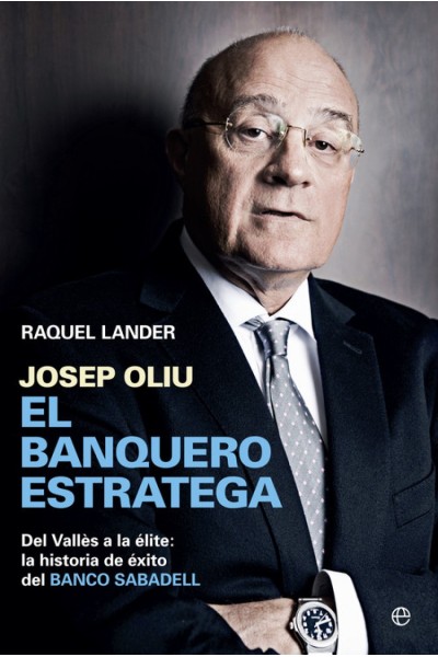 Josep Oliu El banquero estratega. Del valles a la elite. La historia de exito del Banco Sabadell